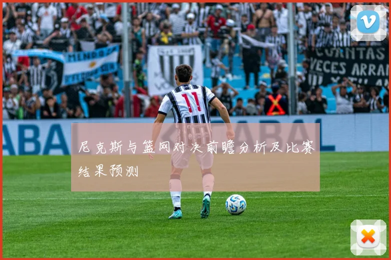 尼克斯与篮网对决前瞻分析及比赛结果预测