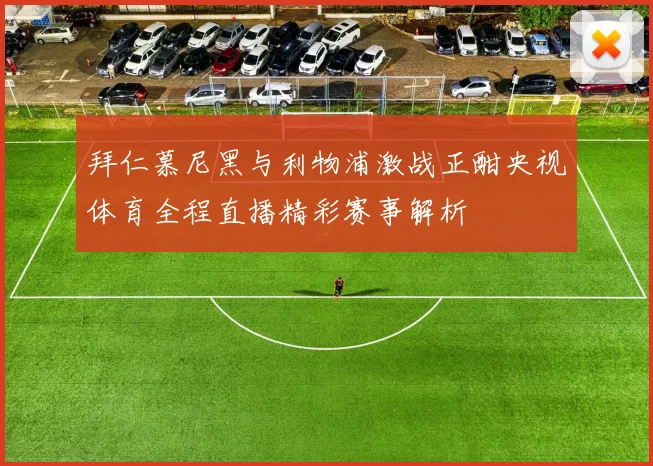 拜仁慕尼黑与利物浦激战正酣央视体育全程直播精彩赛事解析