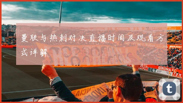 曼联与热刺对决直播时间及观看方式详解