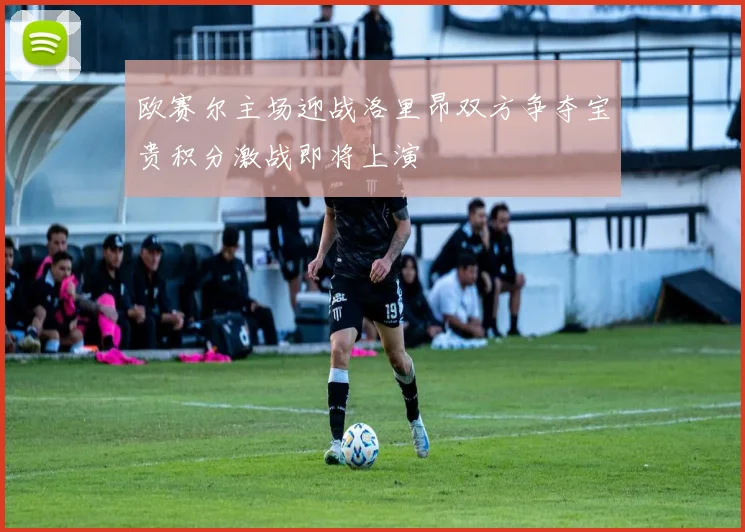 欧赛尔主场迎战洛里昂双方争夺宝贵积分激战即将上演
