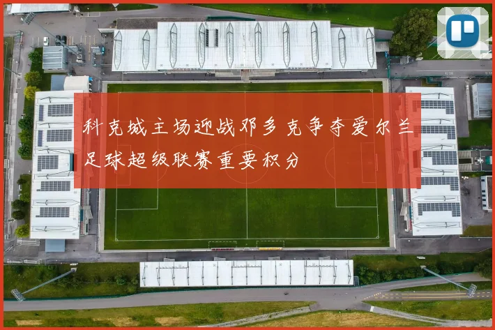 科克城主场迎战邓多克争夺爱尔兰足球超级联赛重要积分