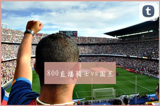 800直播骑士vs国王