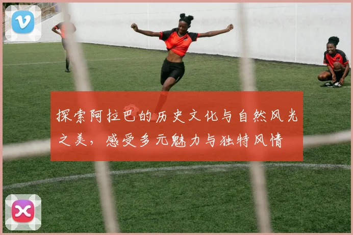 探索阿拉巴的历史文化与自然风光之美，感受多元魅力与独特风情