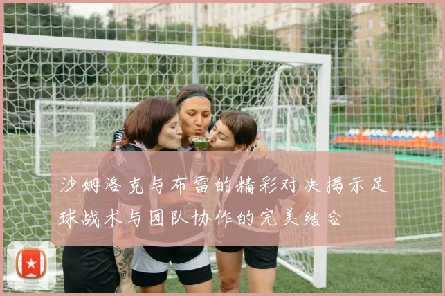 沙姆洛克与布雷的精彩对决揭示足球战术与团队协作的完美结合